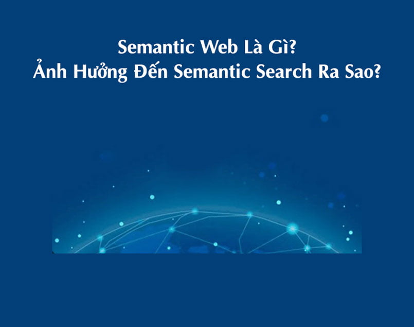 Semantic Web Là Gì? Ảnh Hưởng Đến Semantic Search Ra Sao?